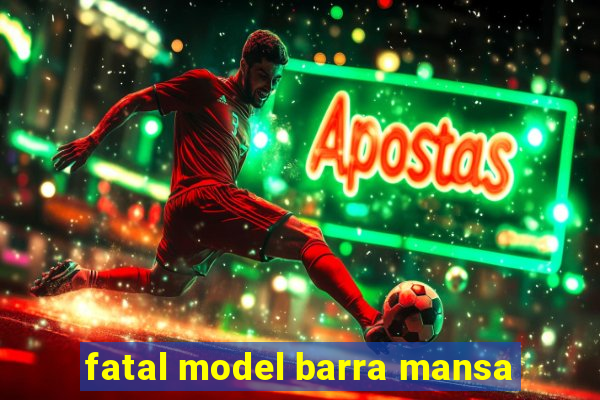 fatal model barra mansa